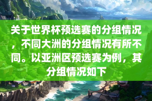关于世界杯预选赛的分组情况，不同大洲的分组情况有所不同。以亚洲区预选赛为例，其分组情况如下广西贺州市华昌新材料有限公司