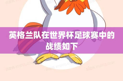 英格兰队在世界杯足球赛中的战绩如下广西贺州市华昌新材料有限公司