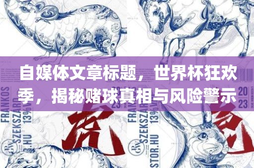自媒体文章标题，世界杯狂欢季，揭秘赌球真相与风险警示