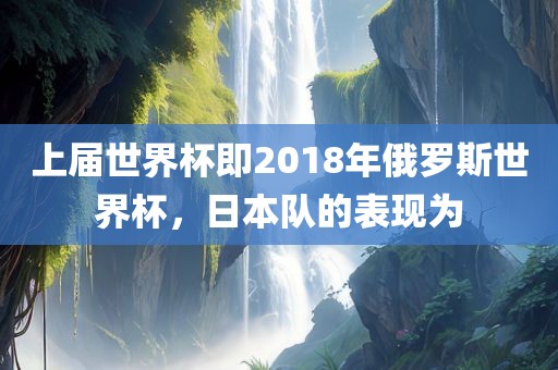 上届世界杯即2018年俄罗斯世界杯，日本队的表现为