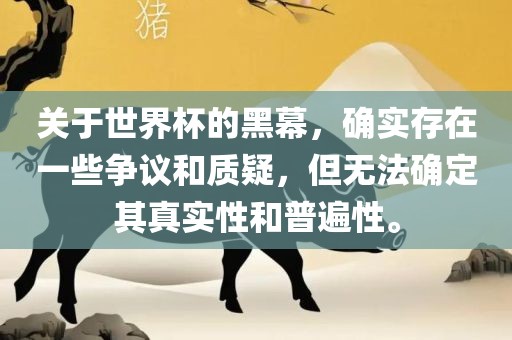 关于世界杯的黑幕，确实存在一些争议和质疑，但无法确定其真实性和普遍性。广西贺州市华昌新材料有限公司