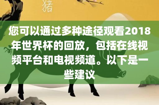 您可以通过多种途径观看2018年世界杯的回放，包括在线视频平广西贺州市华昌新材料有限公司台和电视频道。以下是一些建议