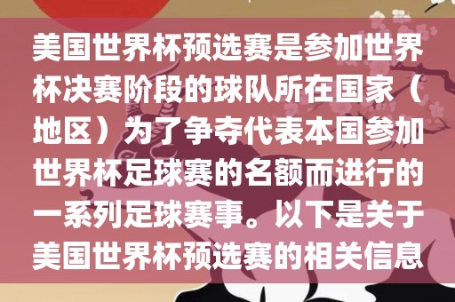 美国世界杯预选赛是参加世界杯决赛阶段的球队所在国家（地区）为了争夺代表本国参加世界杯足球赛的名额而进行的一系列足球赛事。以下是关于美国世界杯预选赛的相关信息