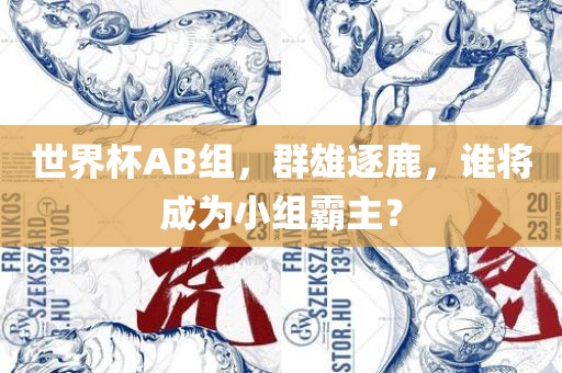 世界杯AB组，群雄逐鹿，谁将成为小组霸主？