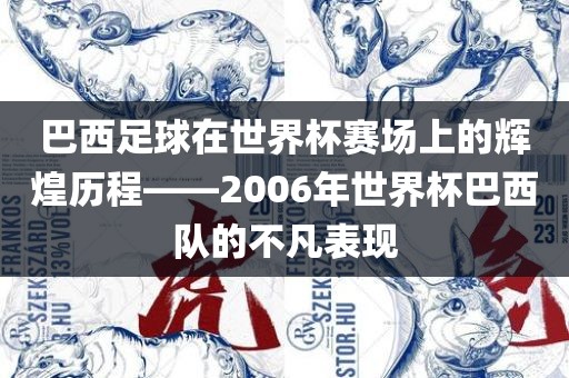 巴西足球在世界杯赛场上的辉煌历程——2006年世界杯巴西队的不凡表现
