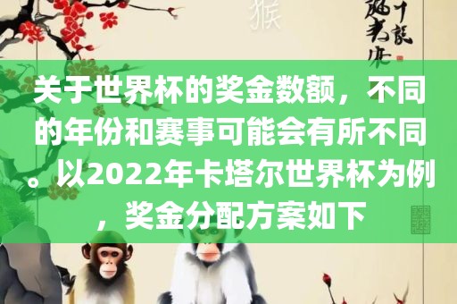 关于世界杯的奖金数额，不同的年份和赛事可能会有所不同。以2022年卡塔尔世界杯为例，奖金分配方案如下广西贺州市华昌新材料有限公司