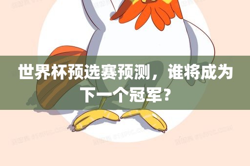 世界杯预选赛预测，谁将成为下一个冠军？广西贺州市华昌新材料有限公司