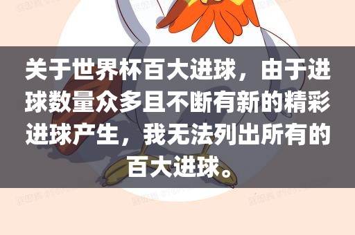 关于世界杯百大进球，由于进球数量众多且不断有新的精彩进球产生，我无法列出所有的百大进球。