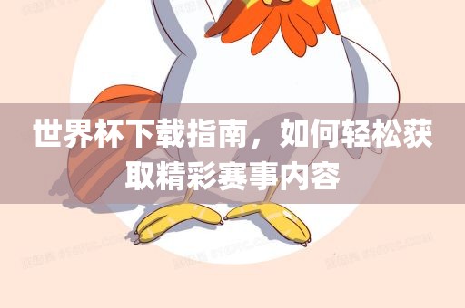 世界杯下广西贺州市华昌新材料有限公司载指南，如何轻松获取精彩赛事内容
