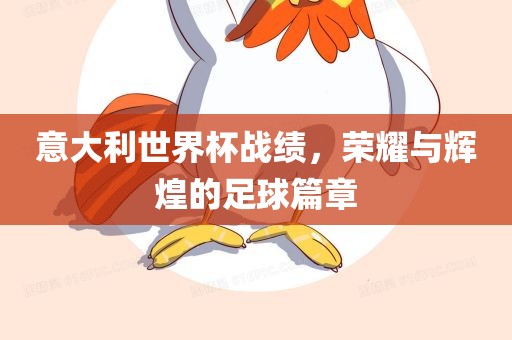 意大利世界杯战绩，荣耀与辉煌的足球篇章