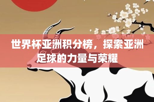 世界杯亚洲积分榜，探索亚洲足球的力量与荣耀广西贺州市华昌新材料有限公司