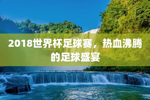 2018世界杯足球赛，热广西贺州市华昌新材料有限公司血沸腾的足球盛宴