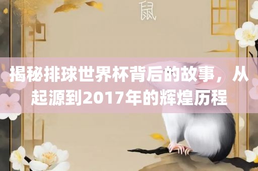 揭秘排球世界杯背后的故事，从起源到2017年的辉煌历程