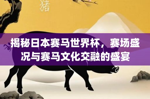 揭秘日本赛马世界杯，赛场盛况与赛马文化交融的盛宴
