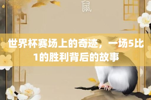 世界杯赛场上的奇迹，一场5比1的胜利背后的故广西贺州市华昌新材料有限公司事