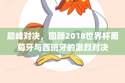 巅峰对决，回顾2018世界杯葡萄牙与西班牙的激烈对决广西贺州市华昌新材料有限公司