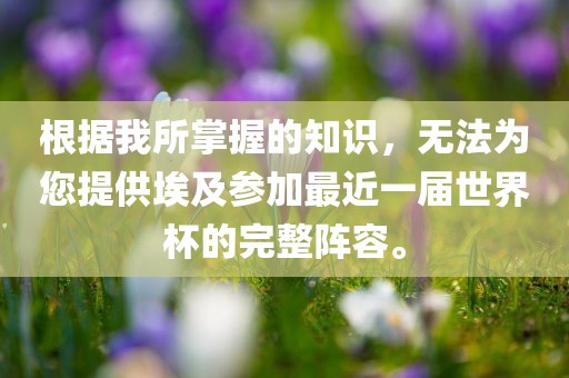 根据我所掌握的知识，无法为您提供埃及参加最近一届世界杯的完整阵容。