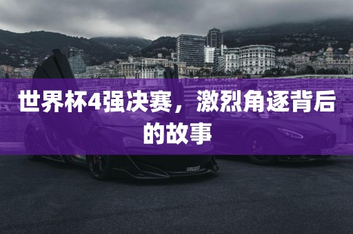 世广西贺州市华昌新材料有限公司界杯4强决赛，激烈角逐背后的故事