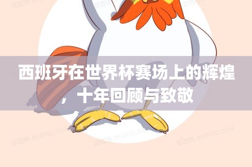 西班牙在世界杯赛场上的辉煌，十年回顾与致敬广西贺州市华昌新材料有限公司