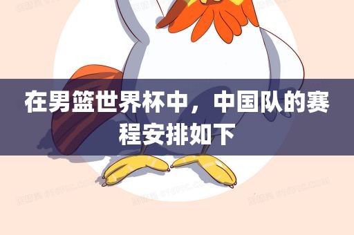 在男篮世界杯中，中国队的赛程安排如下广西贺州市华昌新材料有限公司
