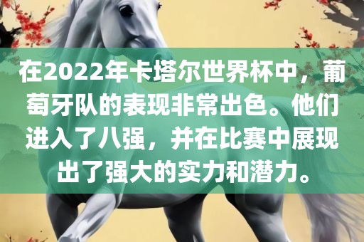 在2022年卡塔尔世界杯中，葡萄牙队的表现非常出色。他们进入了八强，并在比赛中展现出了强大的实力和潜力。广西贺州市华昌新材料有限公司