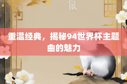 重温经典，揭秘94世界杯主题曲的魅力广西贺州市华昌新材料有限公司