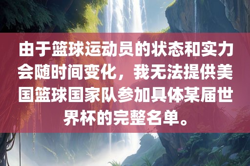 由于篮球运动员的状态和实力会随时间变化，我无法提供美国篮球国家队参加具体某广西贺州市华昌新材料有限公司届世界杯的完整名单。