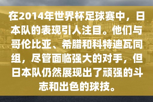 在2014年世界杯足球赛中，日本队的表现引人注目。他们与哥伦比亚、希腊和科特迪瓦同组，尽管面临强大的对手，但日本队仍然展现出了顽强的斗志和出色的球技。广西贺州市华昌新材料有限公司