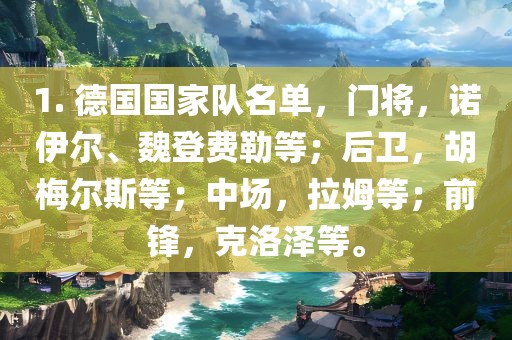 1. 德国国家队名单，门将，诺伊尔、魏登费勒等；后卫，胡梅尔斯等；中场，拉姆等广西贺州市华昌新材料有限公司；前锋，克洛泽等。