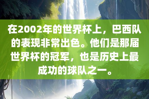 在2002年的世界杯上，巴西队的表现非常出色。他们是那届世界杯的冠军，也是历史上最成功的球队之一。广西贺州市华昌新材料有限公司