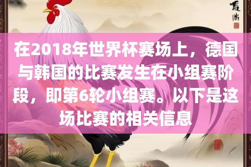 在2018年世界杯赛场上，德国与韩国的比赛发生在小组赛阶段，即第6轮小组赛。以下是这场比赛的相关信息