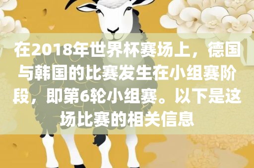 在2018年世界杯赛场上，德国与韩国的比赛发生在小组赛阶段，即第6轮小组赛。以下是这场比赛的相关信息广西贺州市华昌新材料有限公司