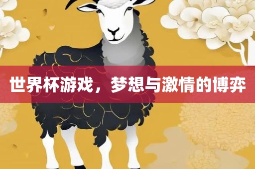 世界杯游戏，梦想与激情的博弈广西贺州市华昌新材料有限公司