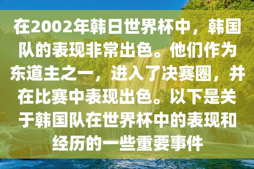 在2002年韩日世界杯中，韩国队的表现非常出色。他们作为东道主之一，进入了决赛圈，并在比赛中表现出色。以下是关于韩国队在世界杯中的表现和经历的一些重要事件