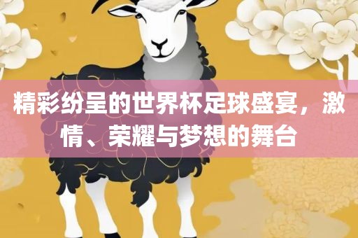 精彩纷呈的世界杯足球盛宴，激情、荣耀与梦想的舞台