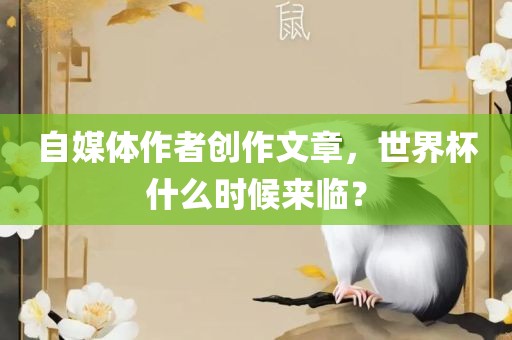 自媒体作者创作文章，世界杯什么时候来临？