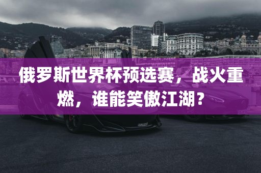 俄罗斯世界杯预选赛，战火重燃，谁能笑傲江湖？