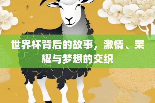 世界杯背后的故事，激情、荣耀与梦想的交织广西贺州市华昌新材料有限公司