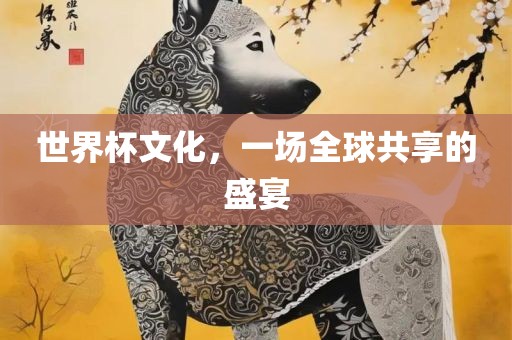 世界杯文化，一场全球共享的盛宴