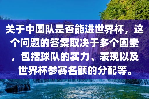 关于中国队是否能进世界杯，这个问题的答案取决于多个因素，包括球队的实力、表现以及世界杯参赛名额的分配等。