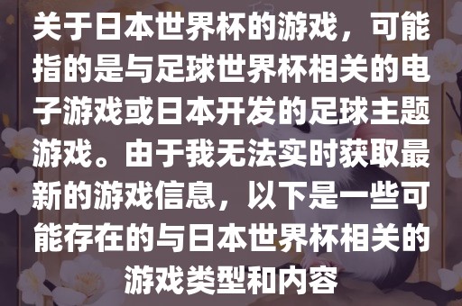 关于日本世界杯的游戏，可能指的是与足球世界杯相关的电子游戏或日本开发的足球主题游戏。由于我无法实时获取最新的游戏信息，以下是一些可能存在的与日本世界杯相关的游戏类型和内容