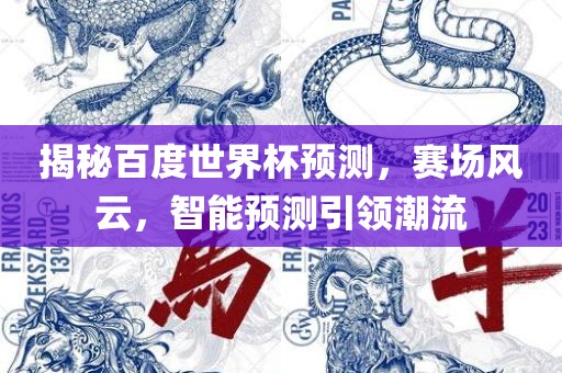 揭秘百度广西贺州市华昌新材料有限公司世界杯预测，赛场风云，智能预测引领潮流