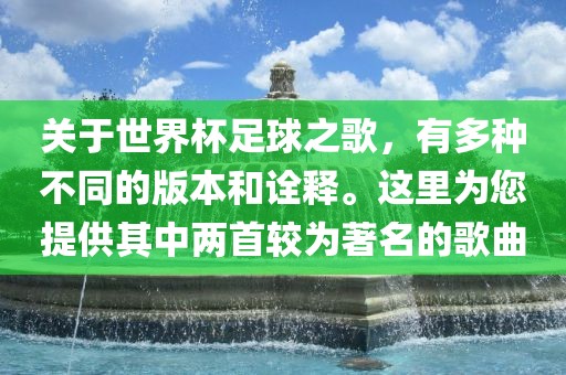 关于世界杯足球之歌，有多种不同的版本和诠释。这里为您提供其中两首较为著名的歌曲广西贺州市华昌新材料有限公司