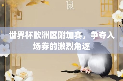 世界杯欧洲区附加赛，争夺入场券的激烈角逐广西贺州市华昌新材料有限公司