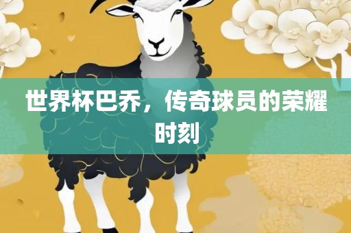 世界杯巴乔，传奇球员的荣耀时刻