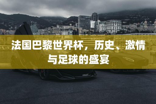 法国巴黎世界杯，历史、激情与足球的盛宴广西贺州市华昌新材料有限公司