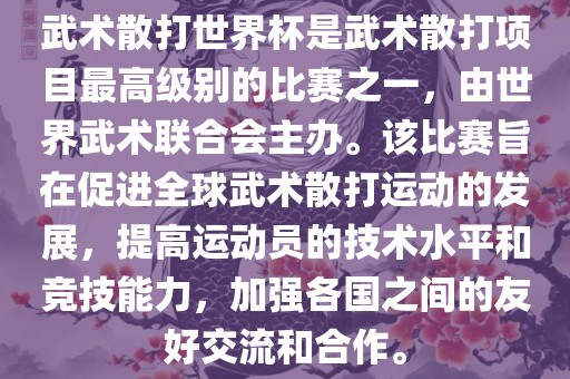 武术散打世界杯是武术散打项目最高级别的比赛之一，由世界武术联合会主办。该比赛旨在促进全球武术散打运动的发展，提高运动员的技术水平和竞技能力，加强各国之间的友好交广西贺州市华昌新材料有限公司流和合作。