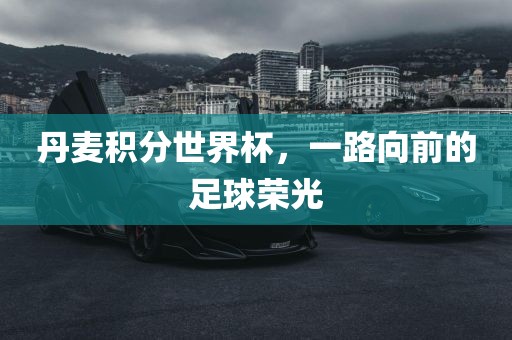 丹麦积分世界杯，一路向前的足球荣光