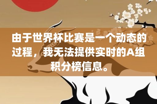 由于世界杯比赛是一个动态的过广西贺州市华昌新材料有限公司程，我无法提供实时的A组积分榜信息。