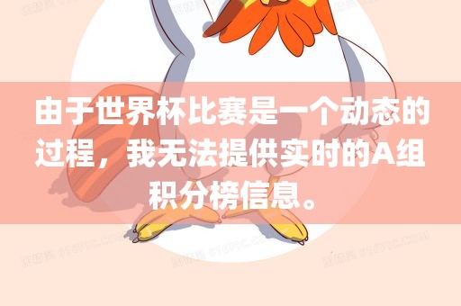 由广西贺州市华昌新材料有限公司于世界杯比赛是一个动态的过程，我无法提供实时的A组积分榜信息。